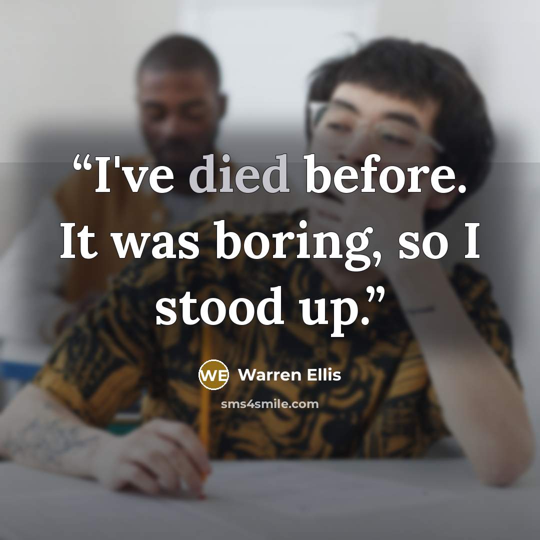 “I've died before. It was boring, so I stood up.” quote by Warren Ellis