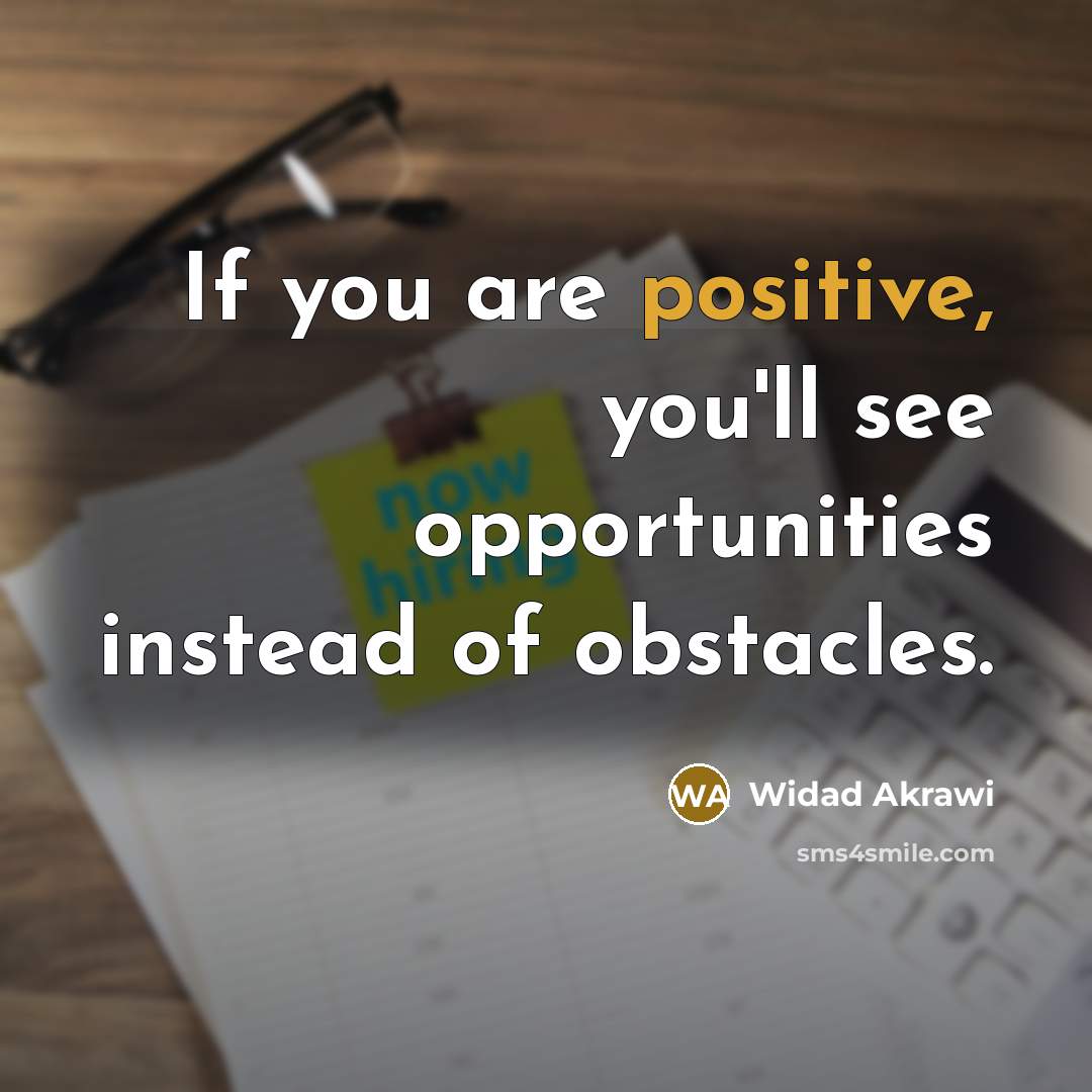 “If you are positive, you'll see opportunities instead of obstacles.…” quote by Widad Akrawi