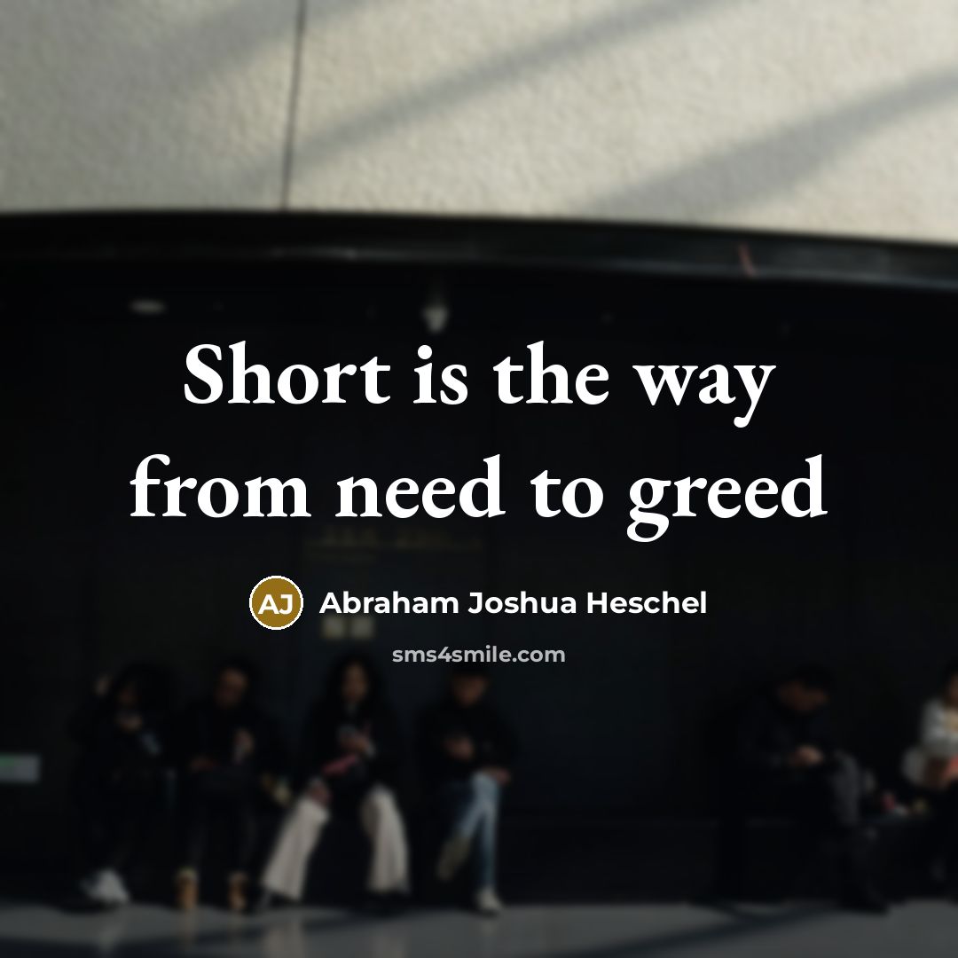 “Short is the way from need to greed…” quote by Abraham Joshua Heschel