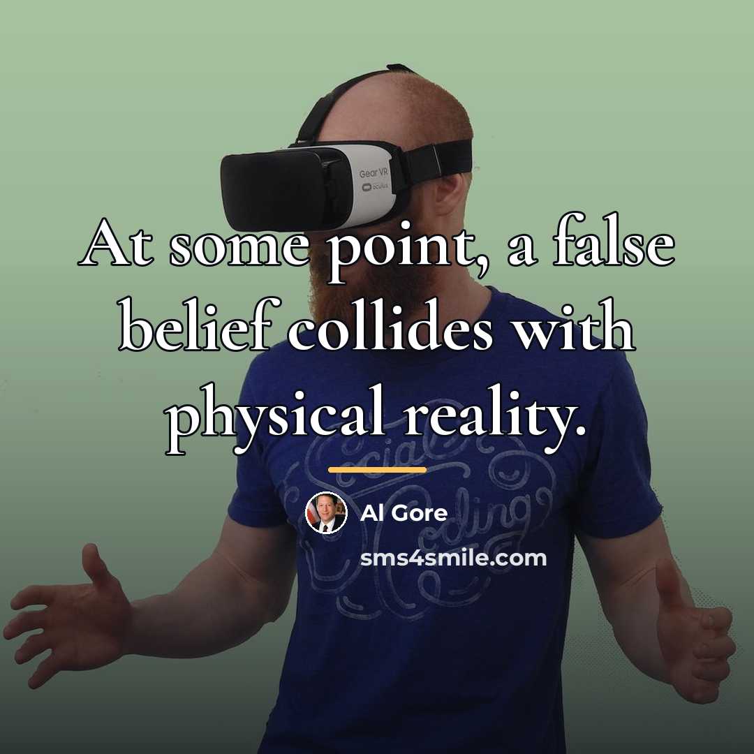 “At some point, a false belief collides with physical reality.…” quote by Al Gore
