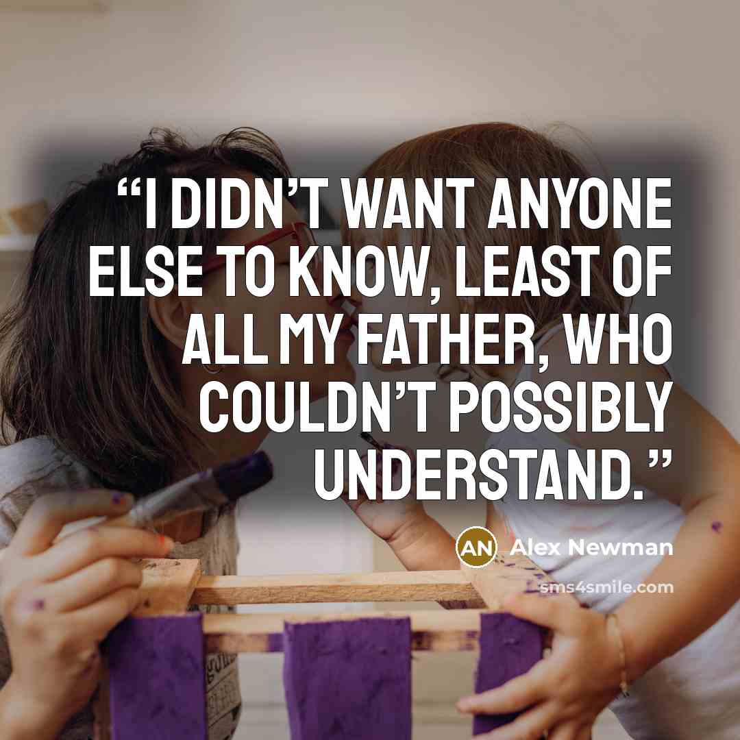 “I didn’t want anyone else to know, least of all my father, who couldn’t possibly understand.” quote by Alex Newman
