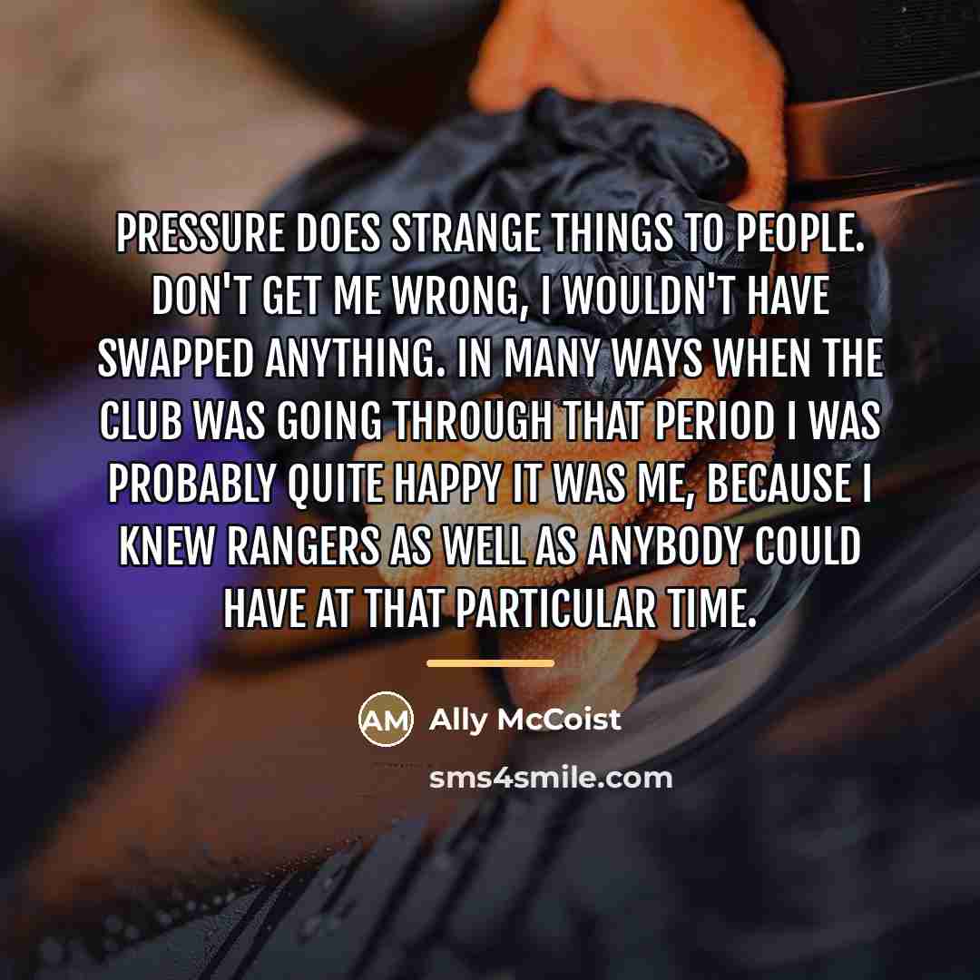 “Pressure does strange things to people. Don't get me wrong,…” quote by Ally McCoist