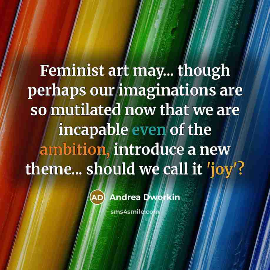 “Feminist art may... though perhaps our imaginations are so mutilated…” quote by Andrea Dworkin