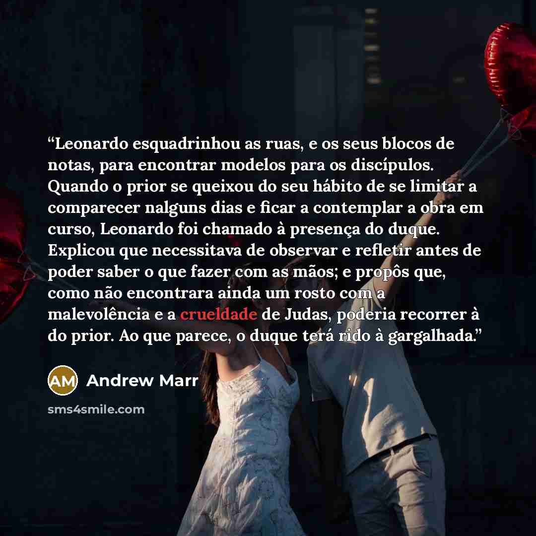 “Leonardo esquadrinhou as ruas, e os seus blocos de notas, para encontrar modelos para os discípulos. Quando o prior se queixou do seu hábito de se limitar a comparecer nalguns dias e ficar a contemplar a obra em curso, Leonardo foi chamado à presença do duque. Explicou que necessitava de observar…” quote by Andrew Marr