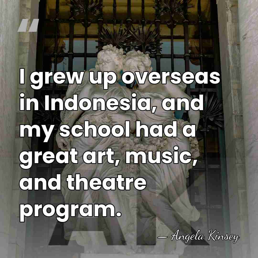 I grew up overseas in Indonesia, and my school had a great&hellip; - Angela Kinsey