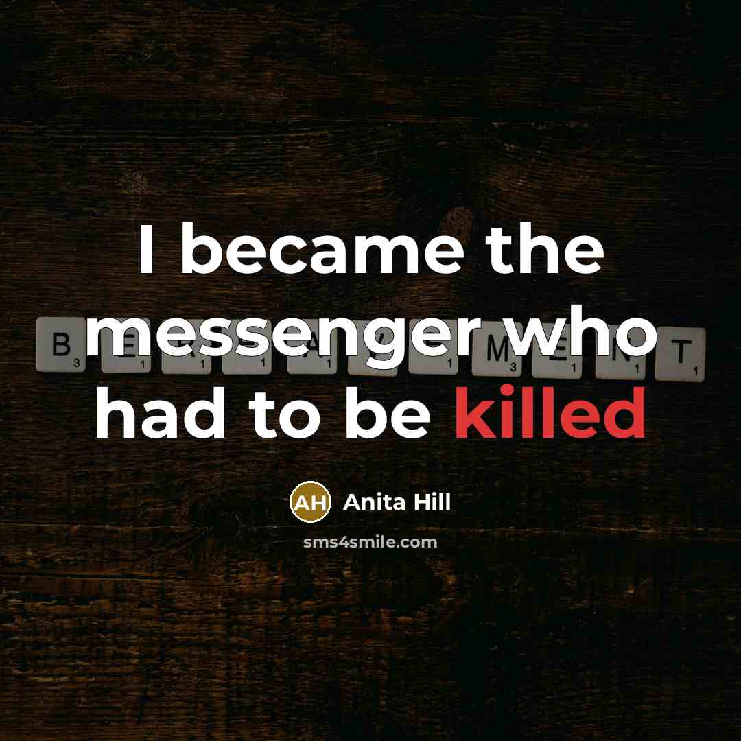 “I became the messenger who had to be killed…” quote by Anita Hill