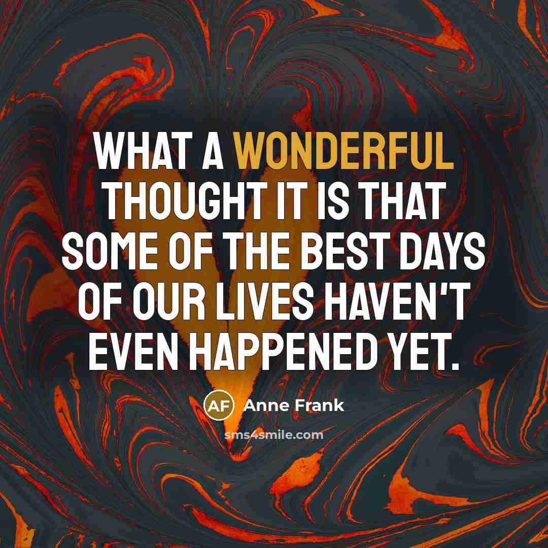 “What a wonderful thought it is that some of the best days of our lives haven't even happened yet.” quote by Anne Frank