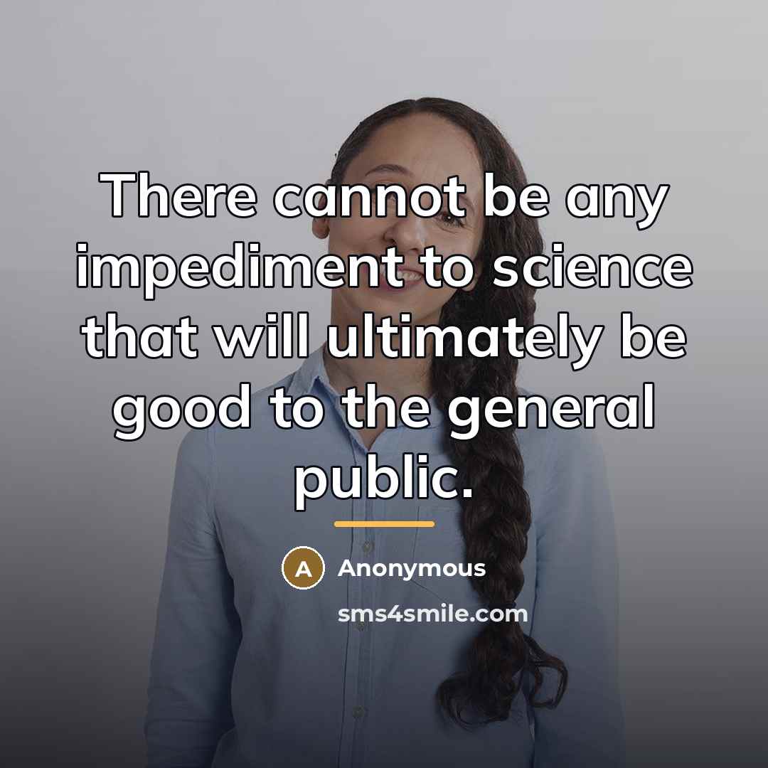 “There cannot be any impediment to science that will ultimately…” quote by Anonymous