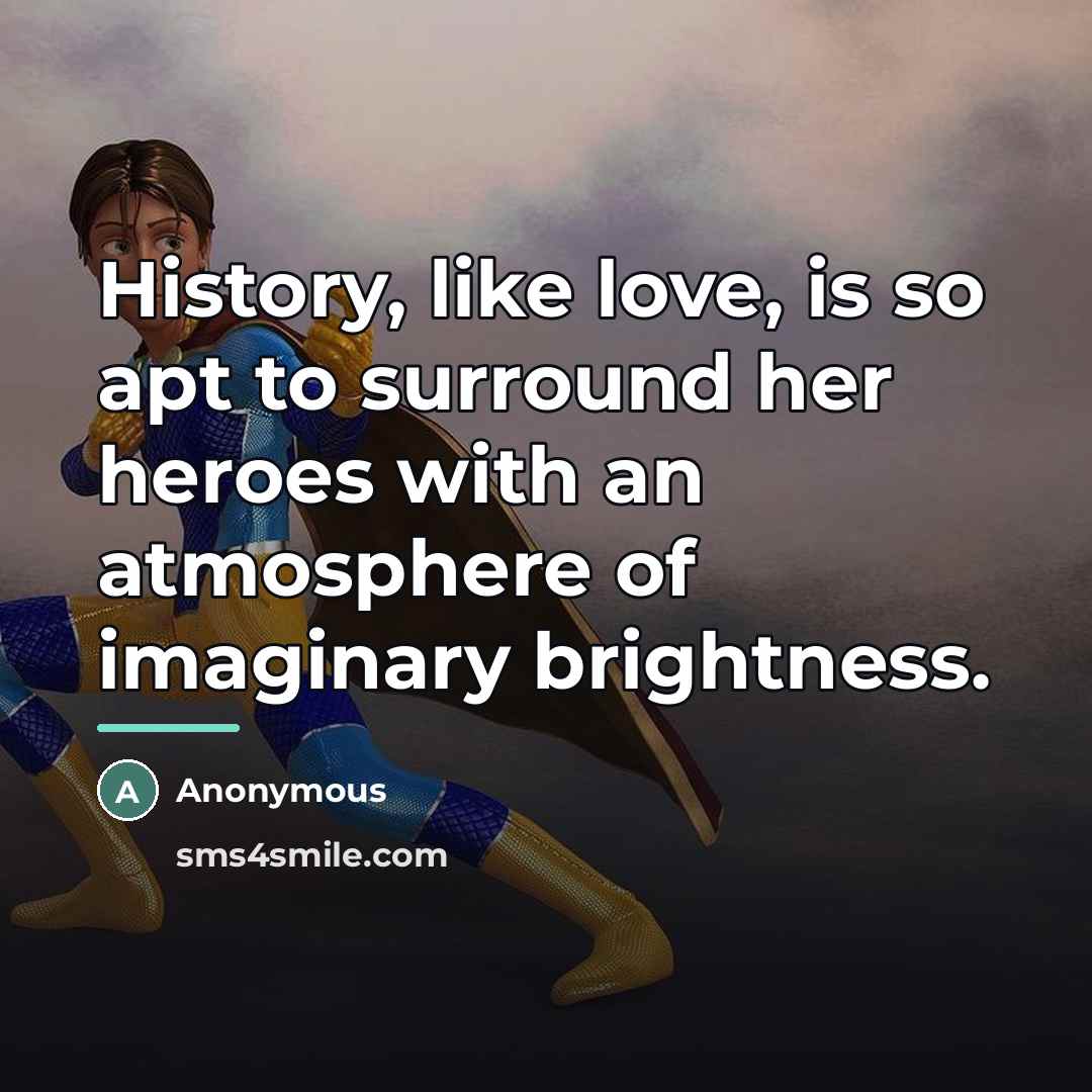 “History, like love, is so apt to surround her heroes…” quote by Anonymous