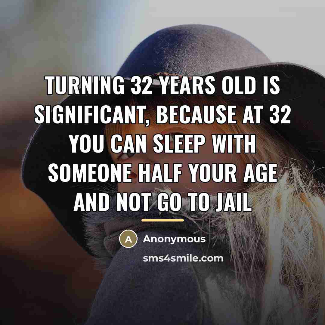 “Turning 32 years old is significant, because at 32 you…” quote by Anonymous