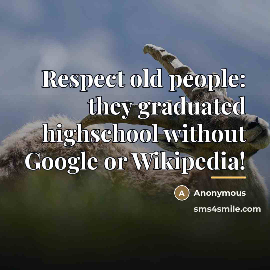 “Respect old people: they graduated highschool without Google or Wikipedia!…” quote by Anonymous