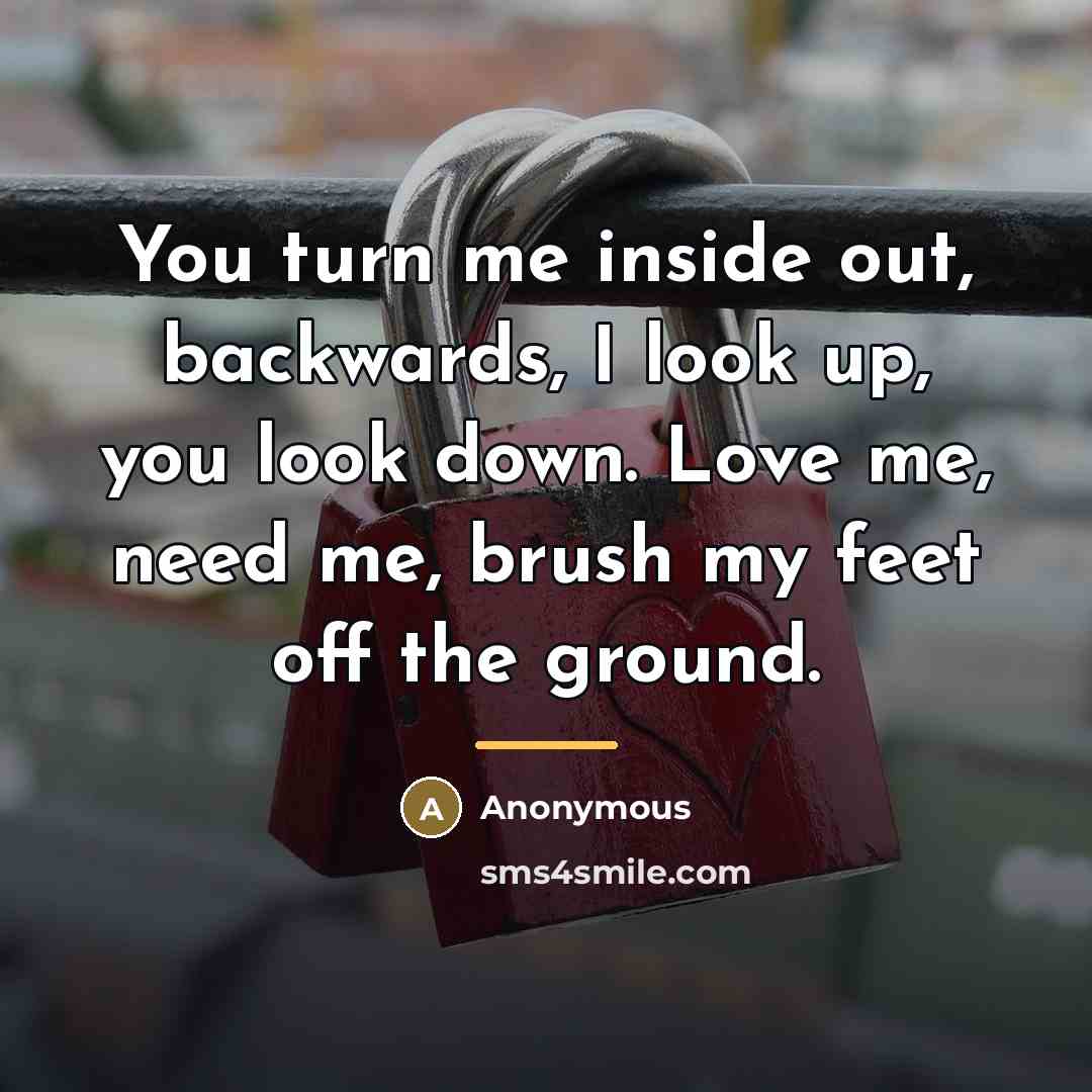 “You turn me inside out, backwards, I look up, you…” quote by Anonymous