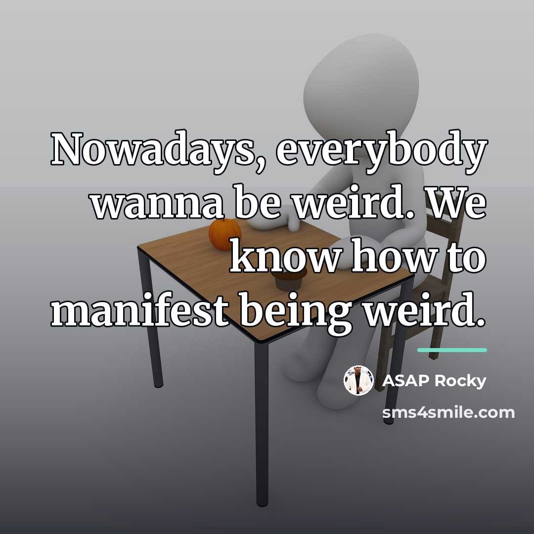 “Nowadays, everybody wanna be weird. We know how to manifest…” quote by ASAP Rocky