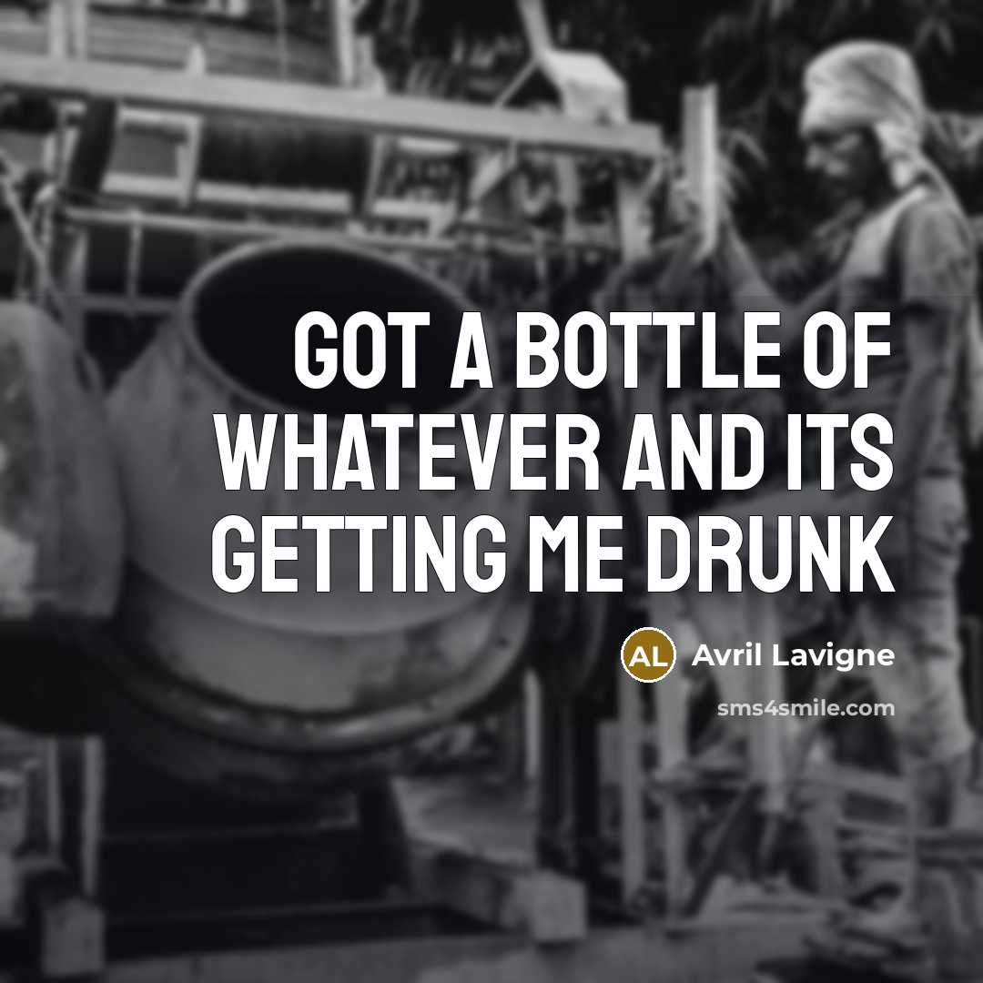 “Got a bottle of whatever and its getting me drunk…” quote by Avril Lavigne