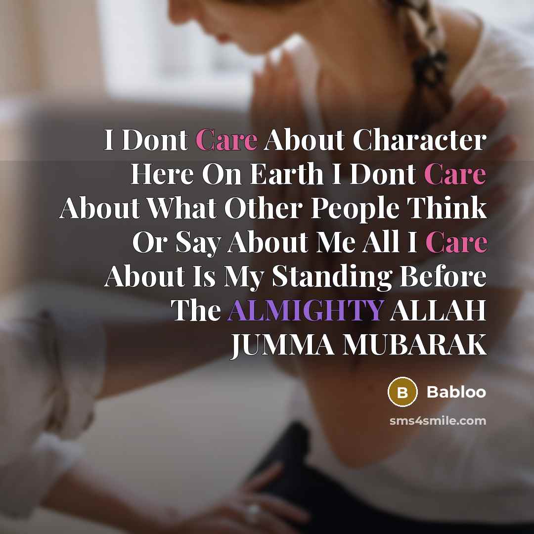 “I Dont Care About Character Here On Earth I Dont Care About What Other People Think Or Say About Me All I Care About Is My Standing Before The ALMIGHTY ALLAH JUMMA MUBARAK” quote by Babloo