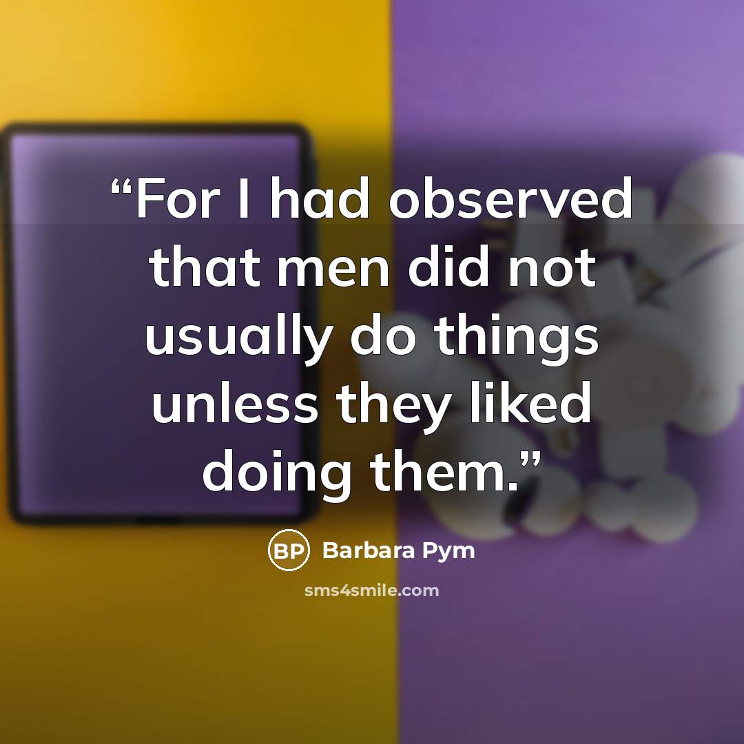 “For I had observed that men did not usually do things unless they liked doing them.” quote by Barbara Pym