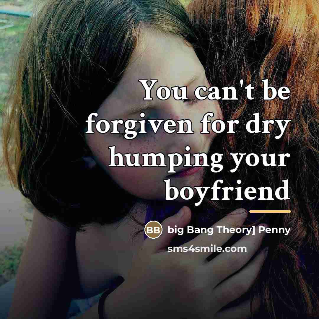 “You can't be forgiven for dry humping your boyfriend…” quote by big Bang Theory] Penny