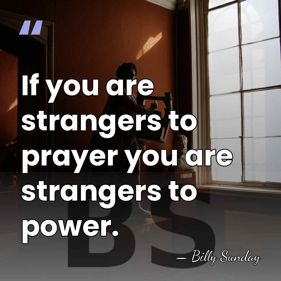 If you are strangers to prayer you are strangers to power. - Billy Sunday
