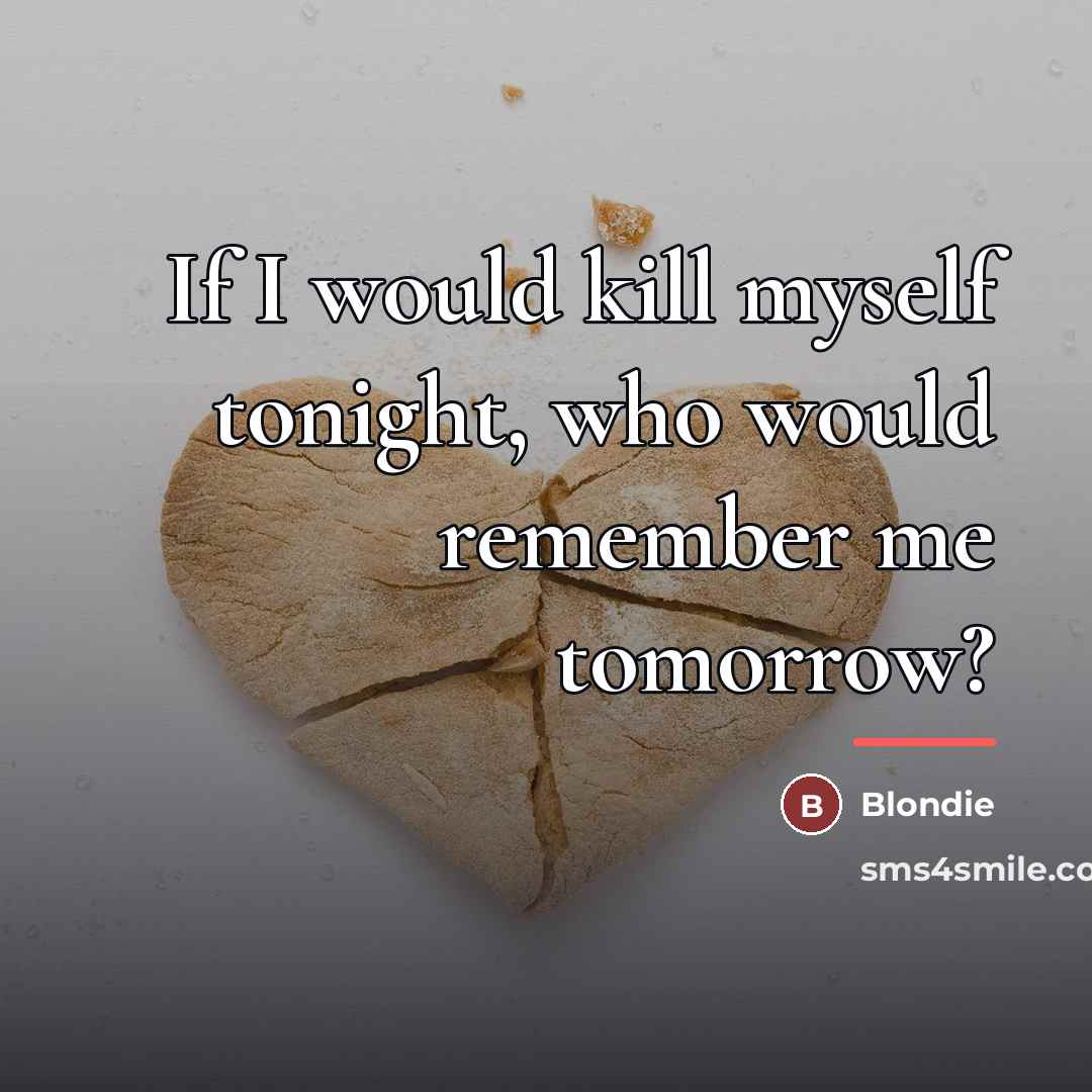 “If I would kill myself tonight, who would remember me…” quote by Blondie