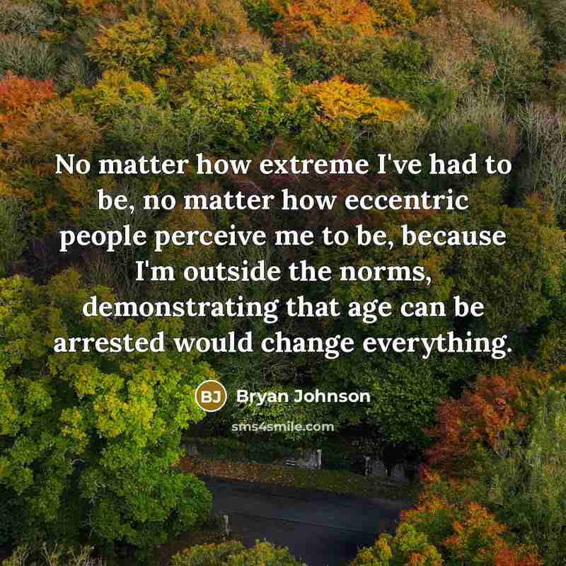 “No matter how extreme I've had to be, no matter…” quote by Bryan Johnson