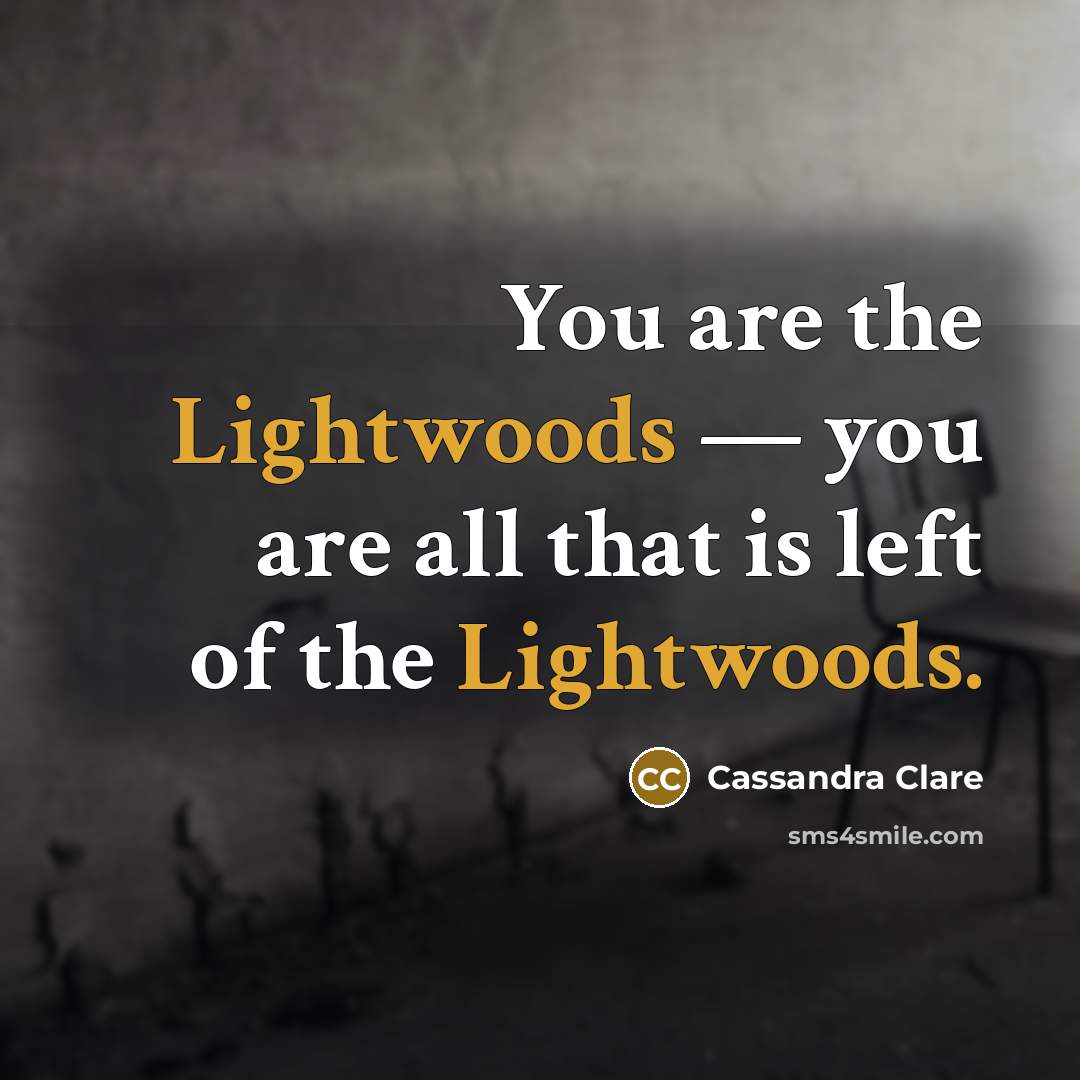 “You are the Lightwoods — you are all that is left of the Lightwoods.” quote by Cassandra Clare