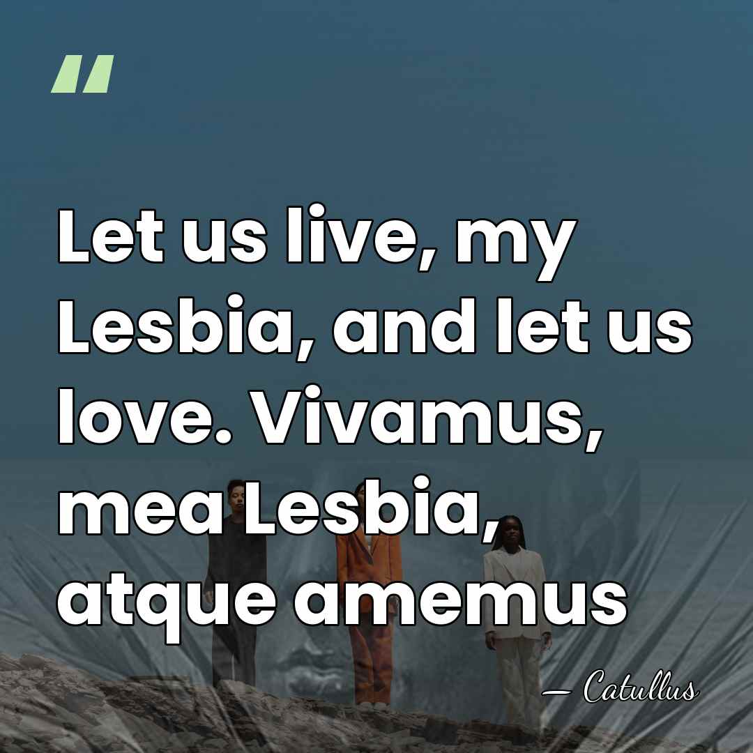 Let us live, my Lesbia, and let us love. Vivamus, mea Lesbia,&hellip; - Catullus
