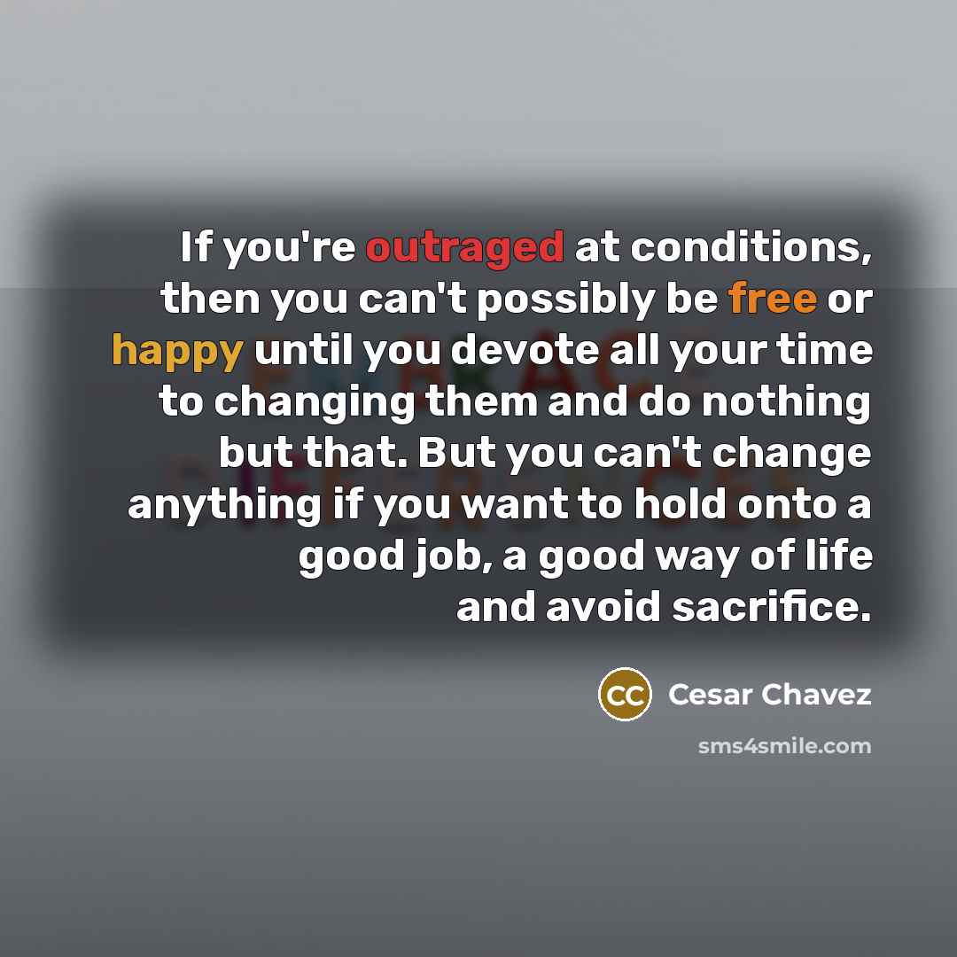 “If you're outraged at conditions, then you can't possibly be…” quote by Cesar Chavez
