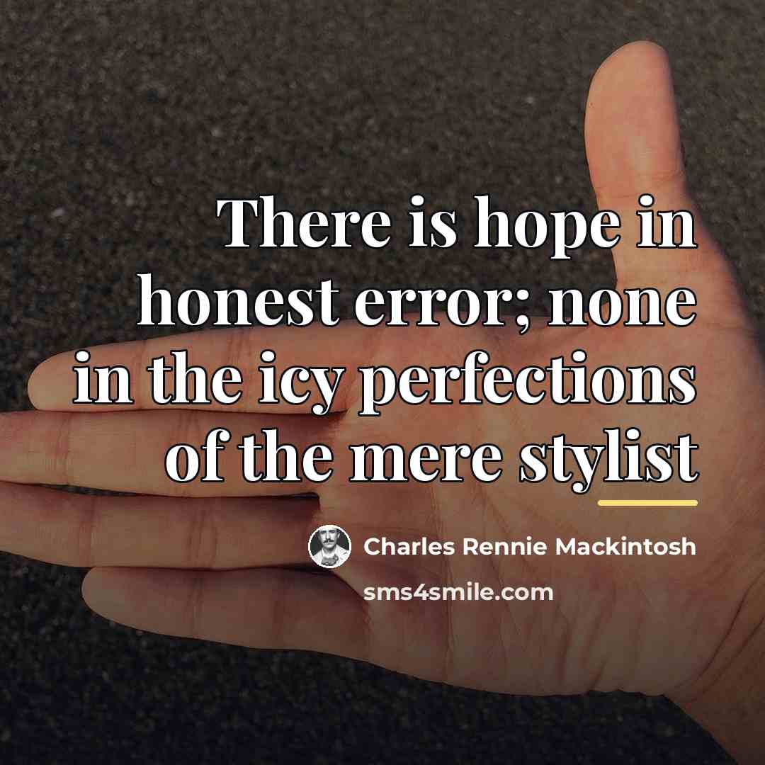 “There is hope in honest error; none in the icy…” quote by Charles Rennie Mackintosh