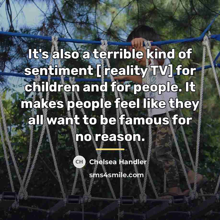 “It's also a terrible kind of sentiment [ reality TV]…” quote by Chelsea Handler