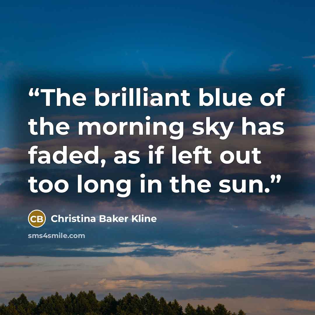 “The brilliant blue of the morning sky has faded, as if left out too long in the sun.” quote by Christina Baker Kline
