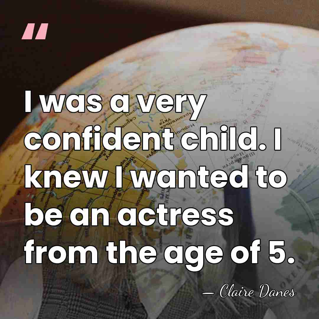 I was a very confident child. I knew I wanted to be&hellip; - Claire Danes
