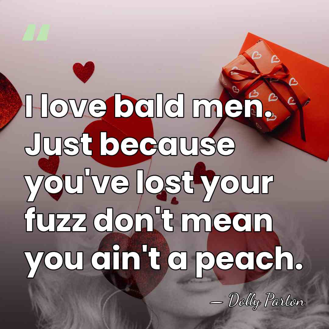 I love bald men. Just because you've lost your fuzz don't mean&hellip; - Dolly Parton