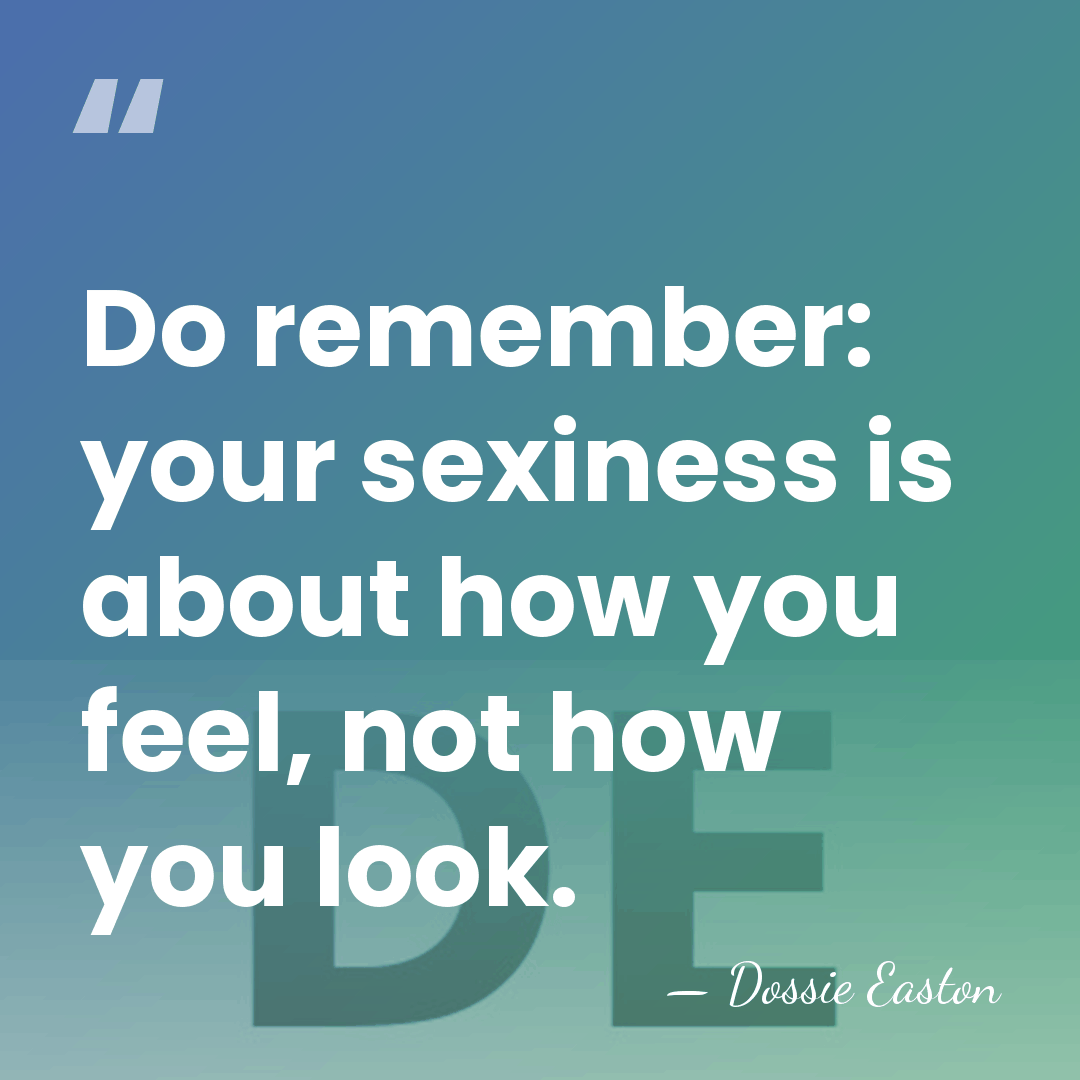 Do remember: your sexiness is about how you feel, not how you&hellip; - Dossie Easton