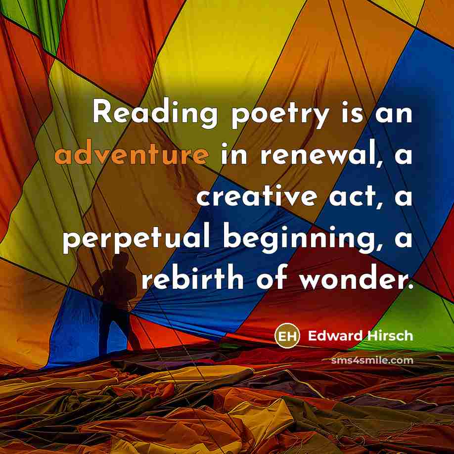 “Reading poetry is an adventure in renewal, a creative act,…” quote by Edward Hirsch