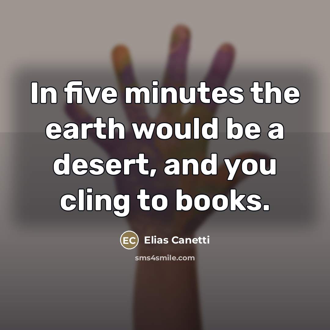 “In five minutes the earth would be a desert, and…” quote by Elias Canetti