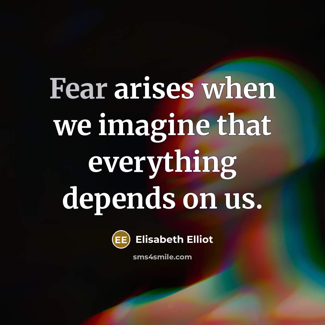 “Fear arises when we imagine that everything depends on us.…” quote by Elisabeth Elliot