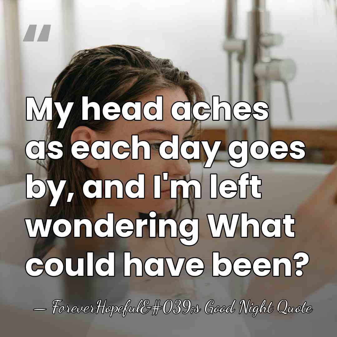 My head aches as each day goes by, and I'm left wondering&hellip; - ForeverHopeful's Good Night Quote