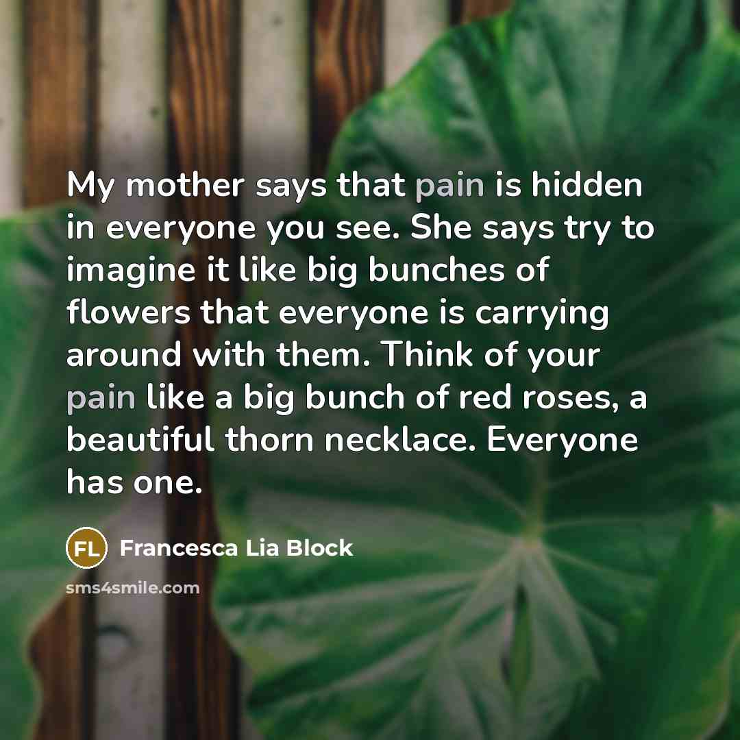 “My mother says that pain is hidden in everyone you…” quote by Francesca Lia Block