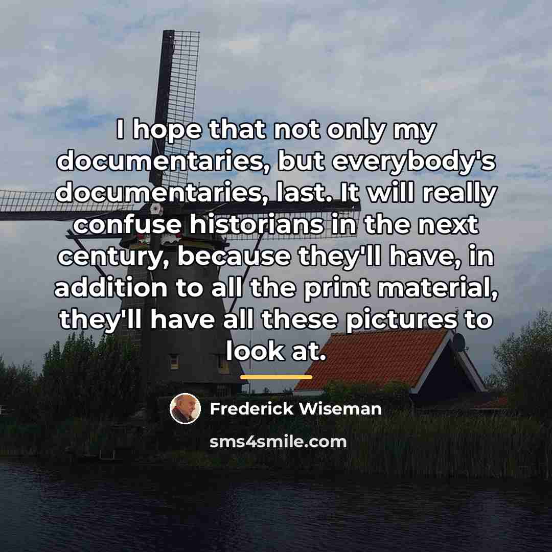“I hope that not only my documentaries, but everybody's documentaries,…” quote by Frederick Wiseman