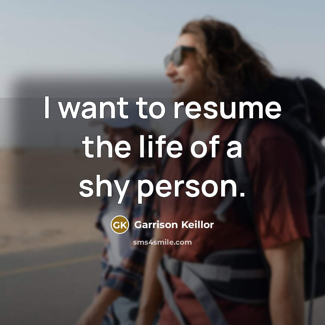 “I want to resume the life of a shy person.…” quote by Garrison Keillor