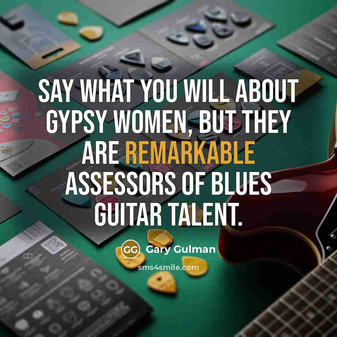 “Say what you will about Gypsy women, but they are…” quote by Gary Gulman