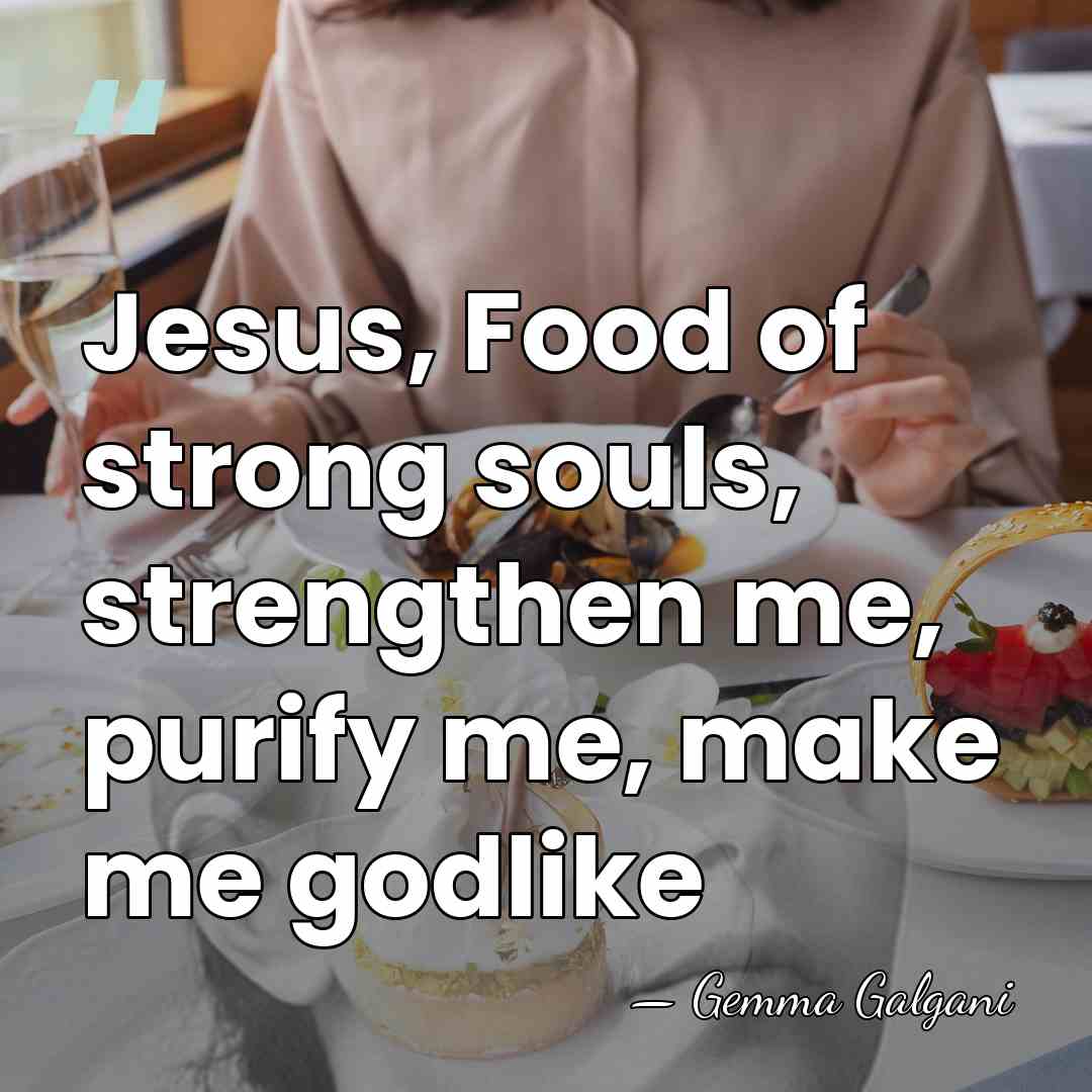 Jesus, Food of strong souls, strengthen me, purify me, make me godlike - Gemma Galgani