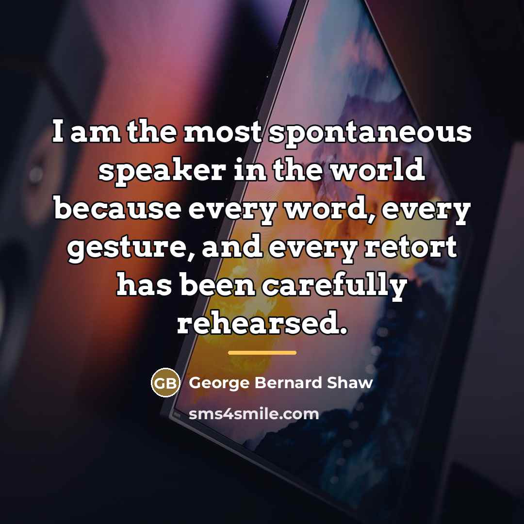 “I am the most spontaneous speaker in the world because…” quote by George Bernard Shaw