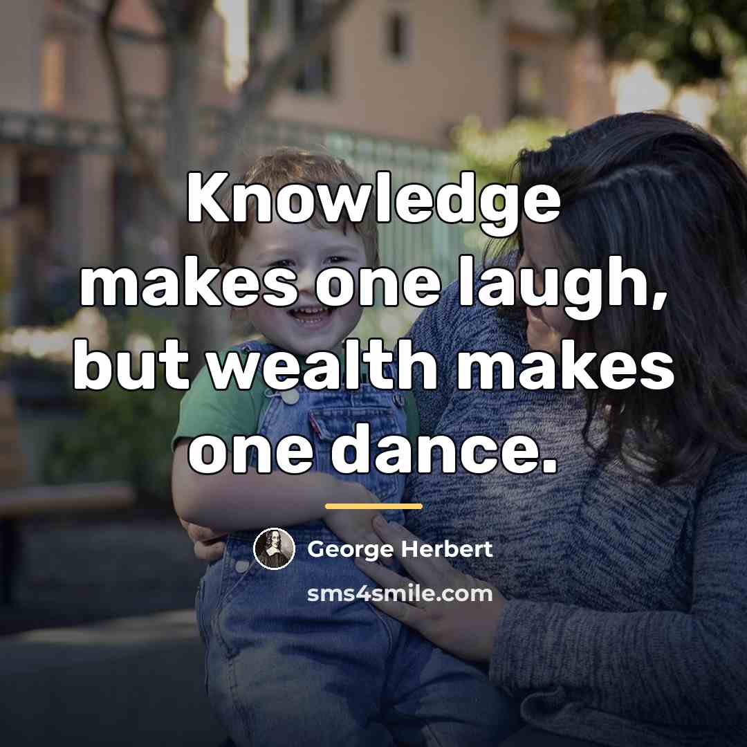 “Knowledge makes one laugh, but wealth makes one dance.…” quote by George Herbert