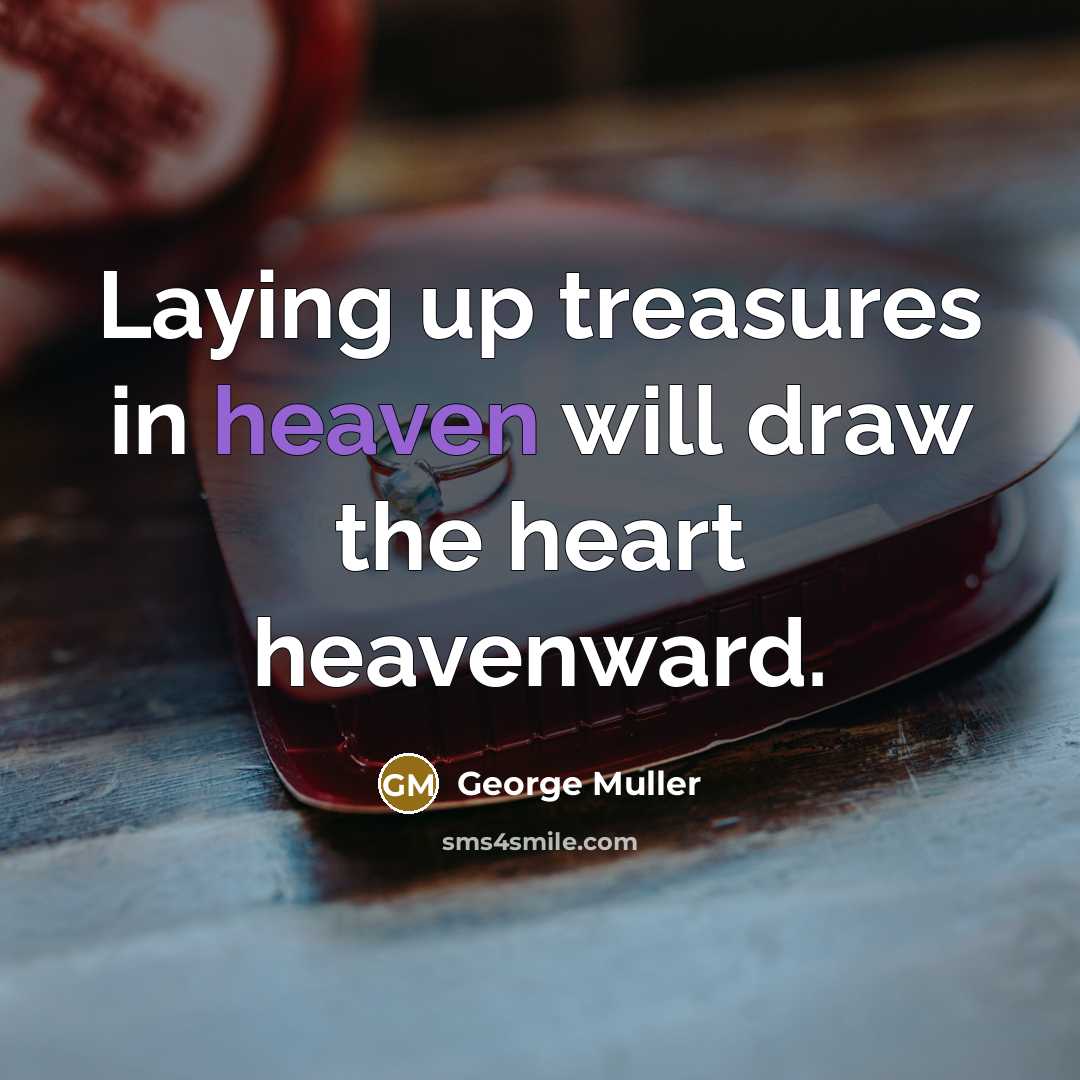 “Laying up treasures in heaven will draw the heart heavenward.…” quote by George Muller