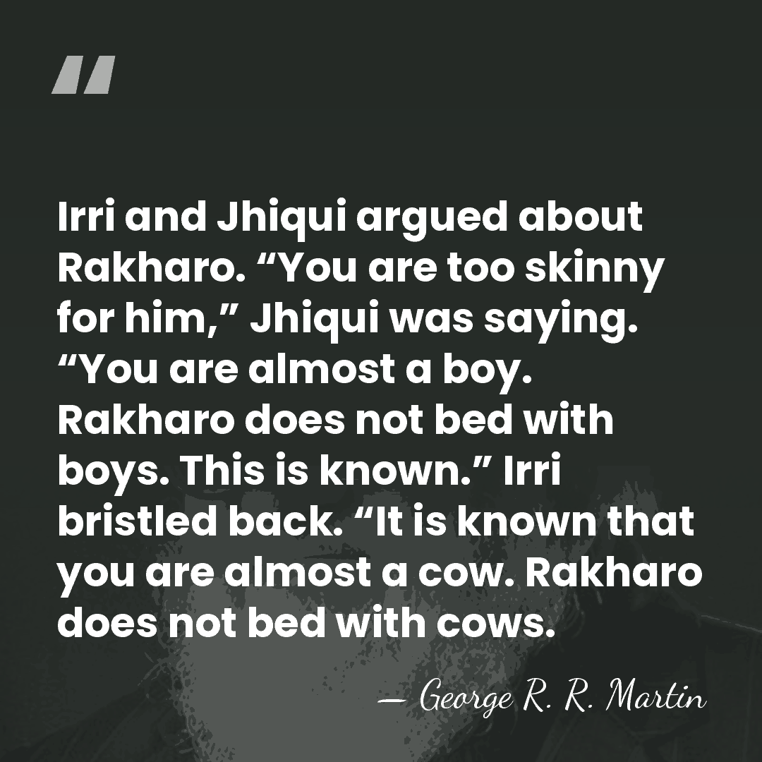 Irri and Jhiqui argued about Rakharo. “You are too skinny for him,”&hellip; - George R. R. Martin