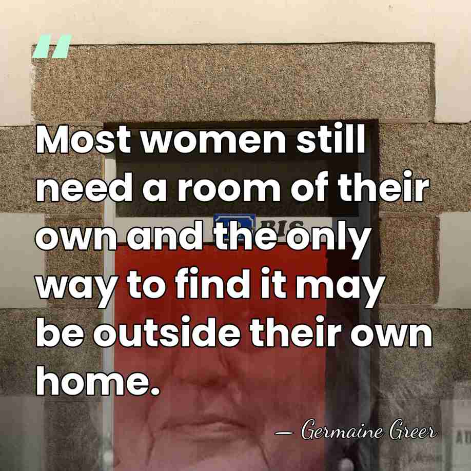 Most women still need a room of their own and the only&hellip; - Germaine Greer