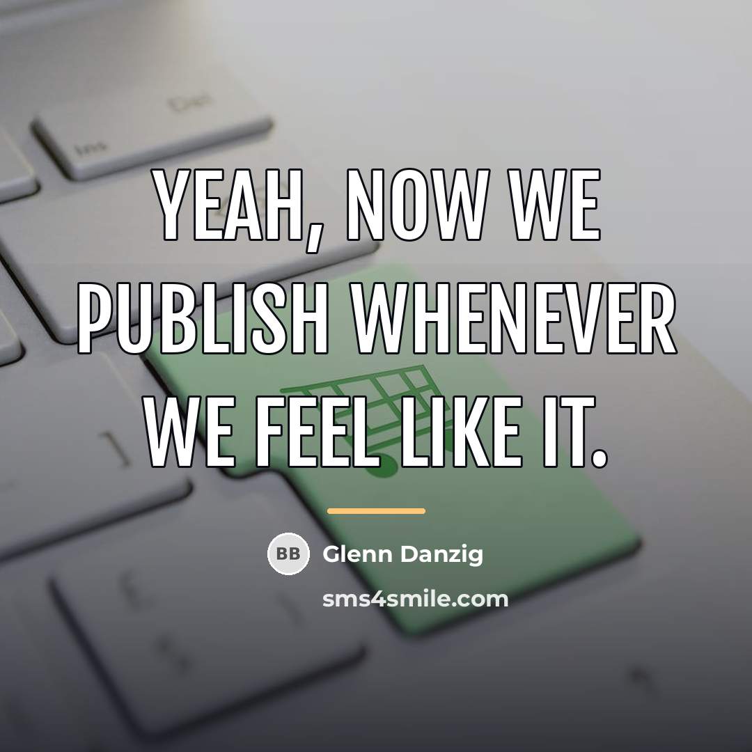 “Yeah, now we publish whenever we feel like it.…” quote by Glenn Danzig