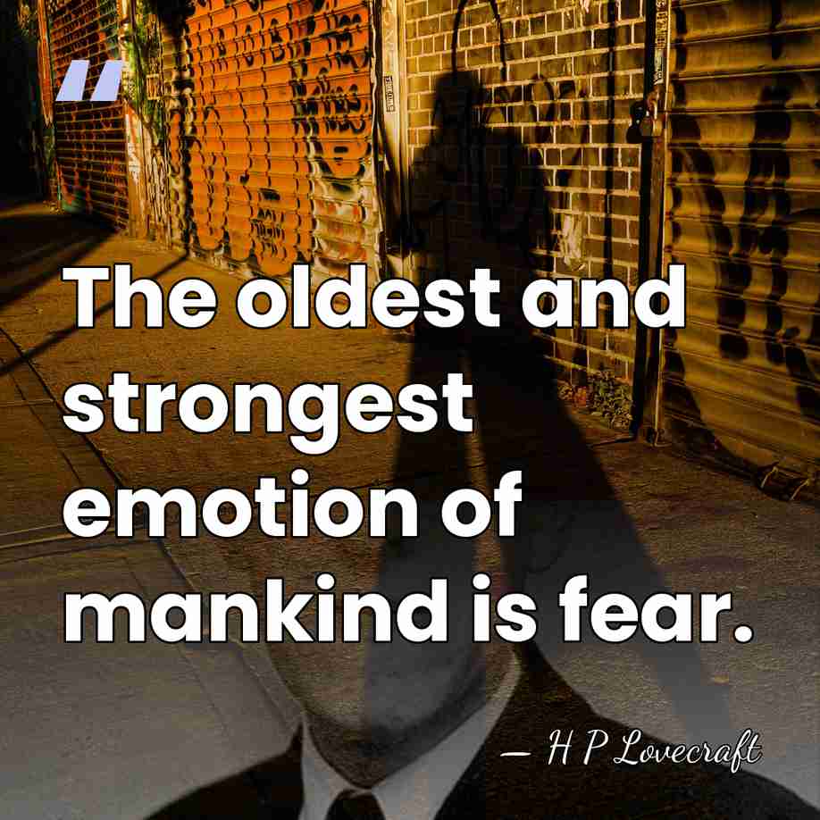 The oldest and strongest emotion of mankind is fear. - H P Lovecraft