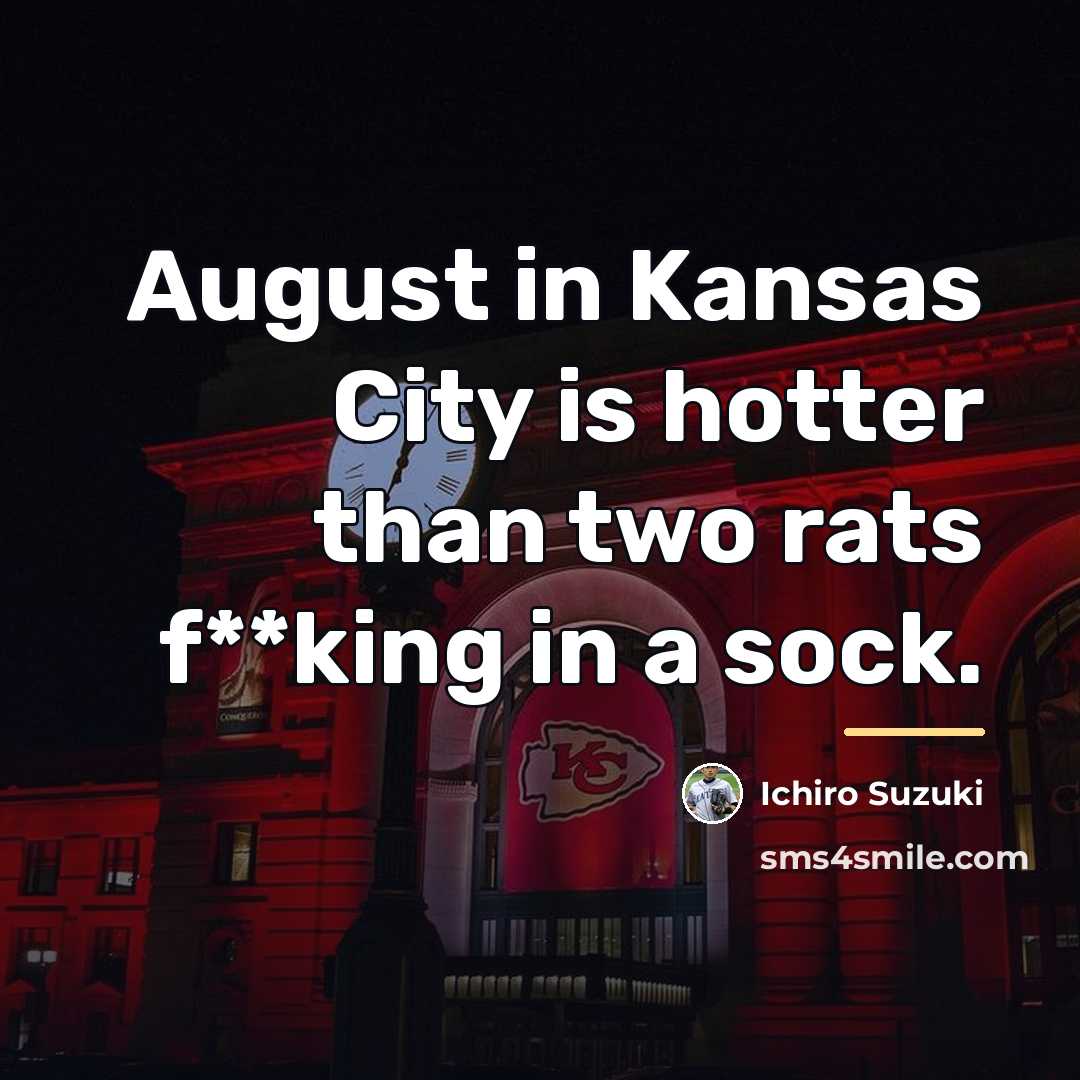“August in Kansas City is hotter than two rats f**king…” quote by Ichiro Suzuki